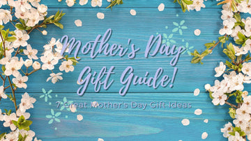Mother’s Day Gift Guide! 7 Great Mother’s Day Gift Ideas